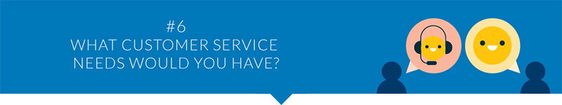 What customer service needs would you have?