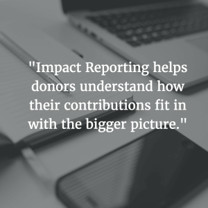 "Impact reporting helps donors understand how their contributions fit in with the bigger picture."