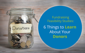Learn the 6 things fundraising feasibility studies can teach you about your donors!