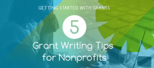 Getting Started with Grants: 5 Grant Writing Tips for Nonprofits