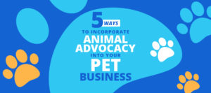 Here are a few key ways to incorporate animal advocacy into your pet business.