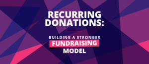 Recurring donations, building a stronger fundraising model